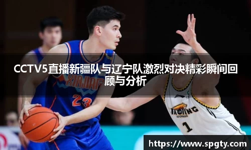 CCTV5直播新疆队与辽宁队激烈对决精彩瞬间回顾与分析
