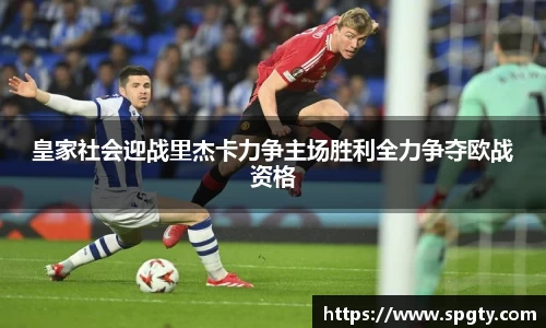 皇家社会迎战里杰卡力争主场胜利全力争夺欧战资格