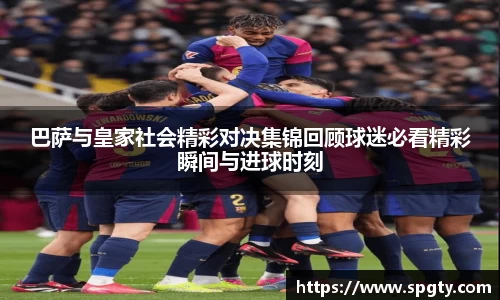 巴萨与皇家社会精彩对决集锦回顾球迷必看精彩瞬间与进球时刻