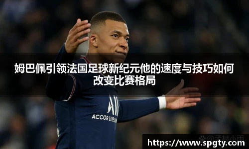 姆巴佩引领法国足球新纪元他的速度与技巧如何改变比赛格局