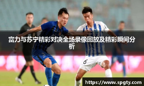 富力与苏宁精彩对决全场录像回放及精彩瞬间分析