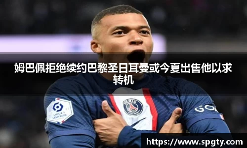 姆巴佩拒绝续约巴黎圣日耳曼或今夏出售他以求转机