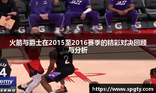 火箭与爵士在2015至2016赛季的精彩对决回顾与分析