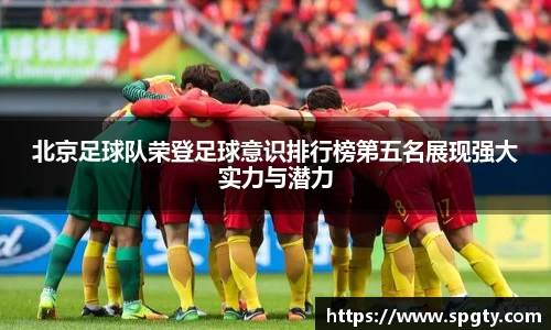 北京足球队荣登足球意识排行榜第五名展现强大实力与潜力