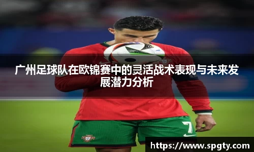 广州足球队在欧锦赛中的灵活战术表现与未来发展潜力分析