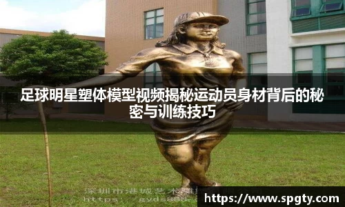 足球明星塑体模型视频揭秘运动员身材背后的秘密与训练技巧
