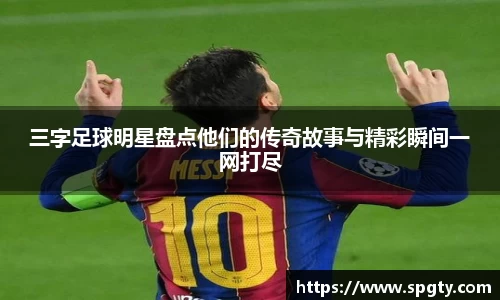 三字足球明星盘点他们的传奇故事与精彩瞬间一网打尽