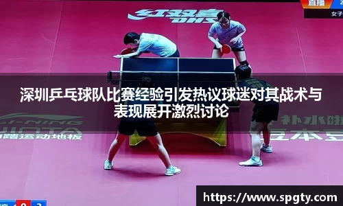 深圳乒乓球队比赛经验引发热议球迷对其战术与表现展开激烈讨论