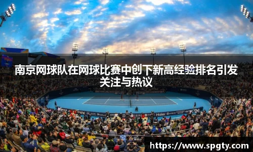 南京网球队在网球比赛中创下新高经验排名引发关注与热议