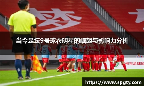 当今足坛9号球衣明星的崛起与影响力分析
