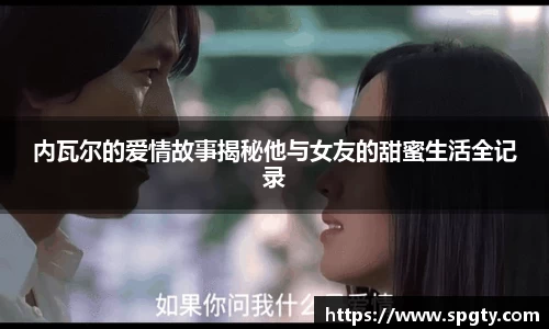 内瓦尔的爱情故事揭秘他与女友的甜蜜生活全记录