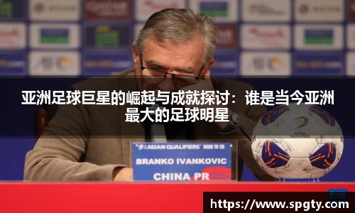亚洲足球巨星的崛起与成就探讨：谁是当今亚洲最大的足球明星