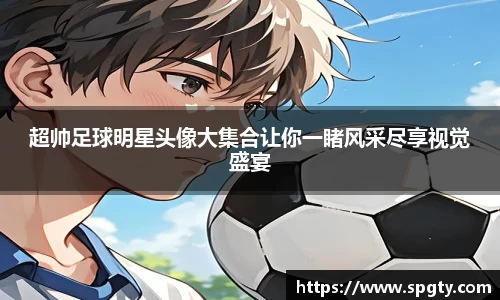 超帅足球明星头像大集合让你一睹风采尽享视觉盛宴